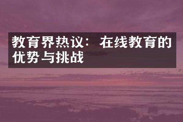 教育界热议：在线教育的优势与挑战