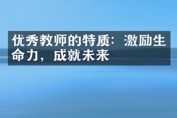 优秀教师的特质：激励生命力，成就未来