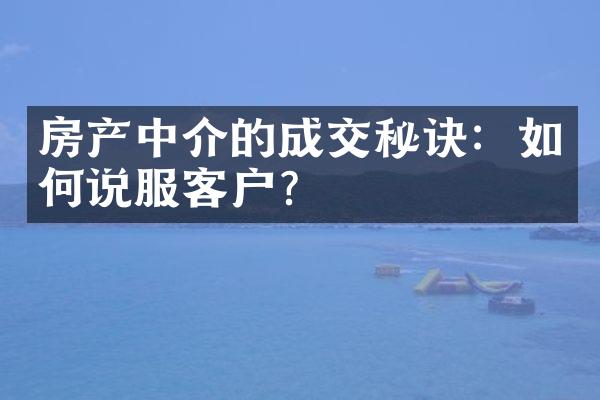 房产中介的成交秘诀：如何说服客户？