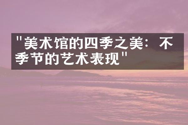 "美术馆的四季之美：不同季节的艺术表现"