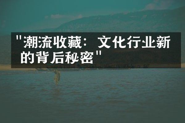 "潮流收藏：文化行业新宠的背后秘密"