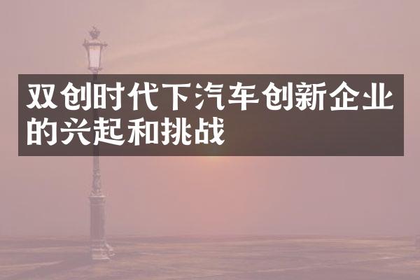 双创时代下汽车创新企业的兴起和挑战