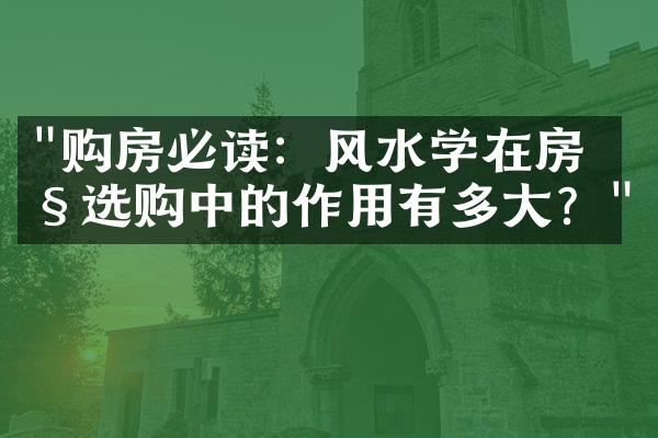 "购房必读：风水学在房产选购中的作用有多大？"