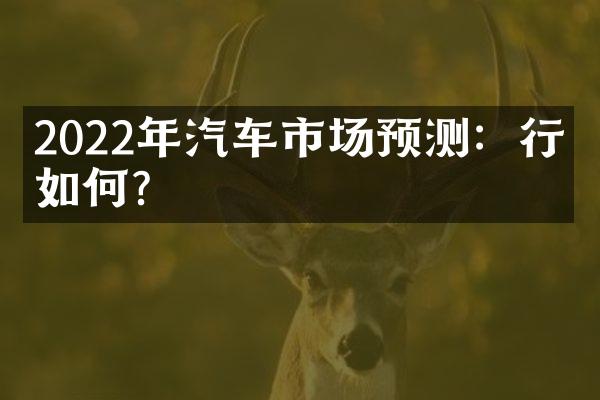 2022年汽车市场预测：行情如何？