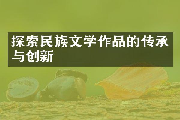 探索民族文学作品的传承与创新