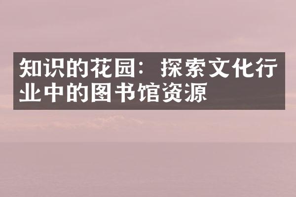 知识的花园：探索文化行业中的图书馆资源