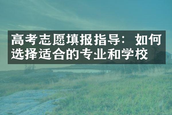 高考志愿填报指导：如何选择适合的专业和学校