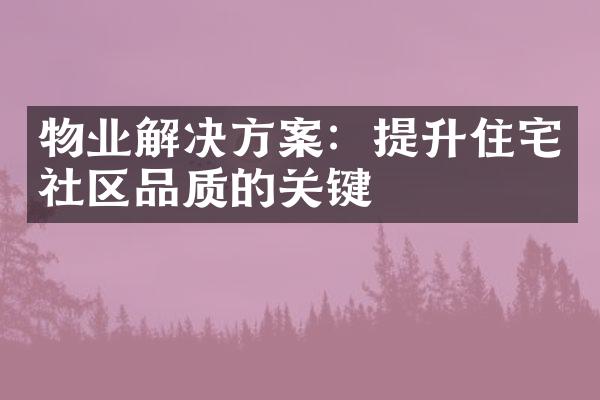 物业解决方案：提升住宅社区品质的关键