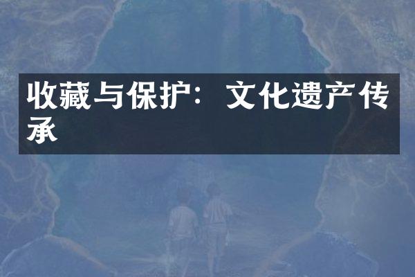 收藏与保护：文化遗产传承