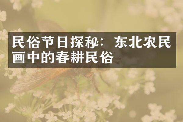 民俗节日探秘：东北农民画中的春耕民俗