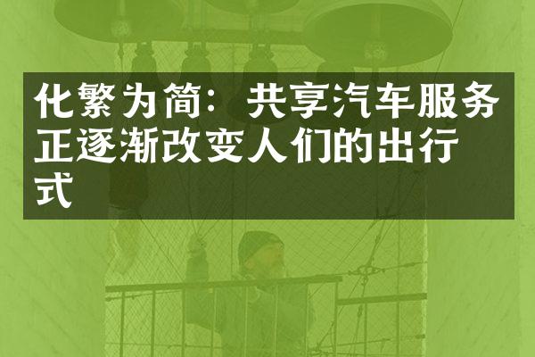 化繁为简：共享汽车服务正逐渐改变人们的出行方式