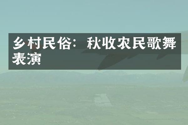 乡村民俗：秋收农民歌舞表演