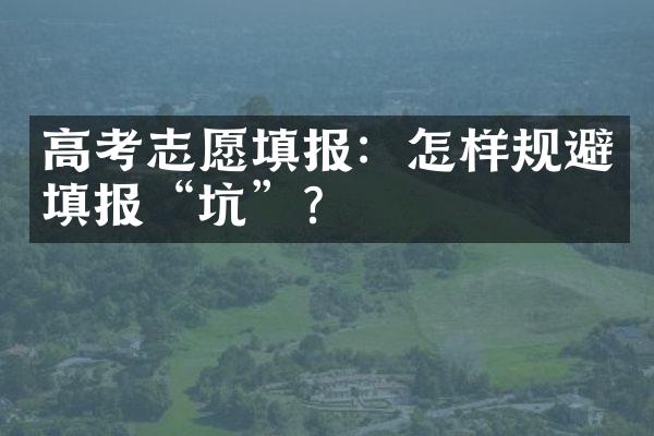 高考志愿填报：怎样规避填报“坑”？