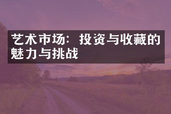 艺术市场：投资与收藏的魅力与挑战