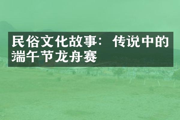 民俗文化故事：传说中的端午节龙舟赛