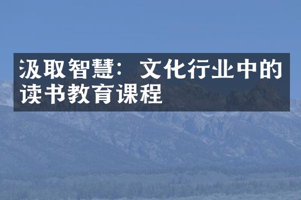 汲取智慧：文化行业中的读书教育课程