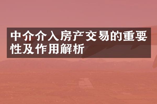 中介介入房产交易的重要性及作用解析