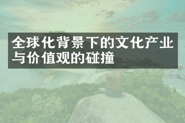 全球化背景下的文化产业与价值观的碰撞