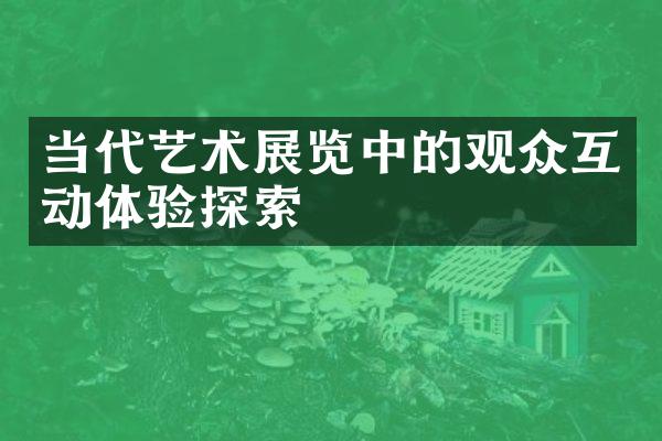 当代艺术展览中的观众互动体验探索