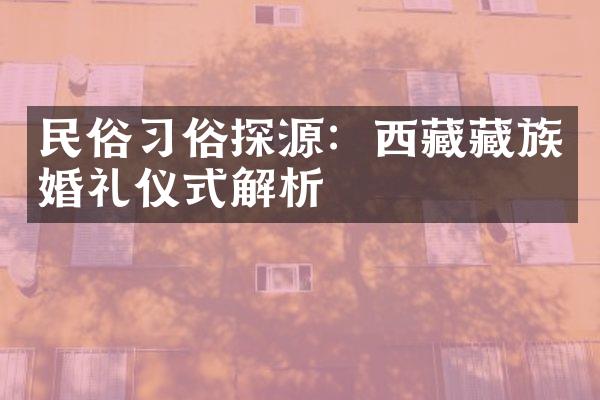 民俗习俗探源：西藏藏族婚礼仪式解析