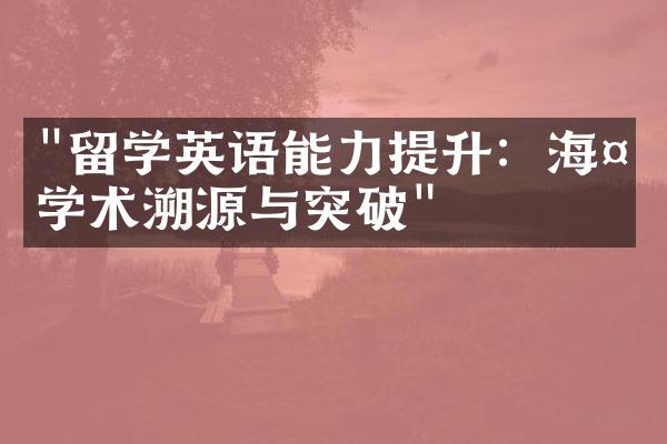 "留学英语能力提升：海外学术溯源与突破"