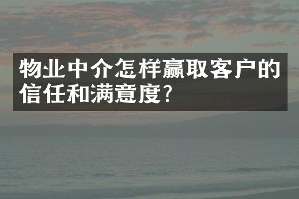 物业中介怎样赢取客户的信任和满意度？