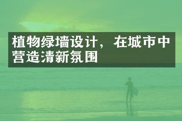 植物绿墙设计，在城市中营造清新氛围