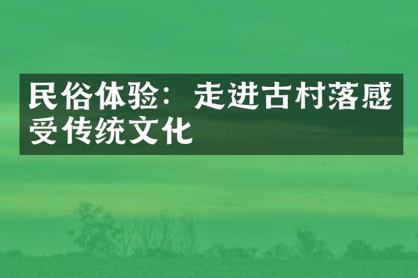 民俗体验：走进古村落感受传统文化