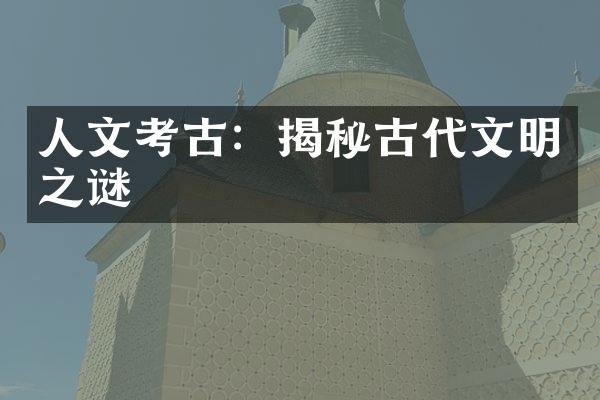 人文考古：揭秘古代文明之谜