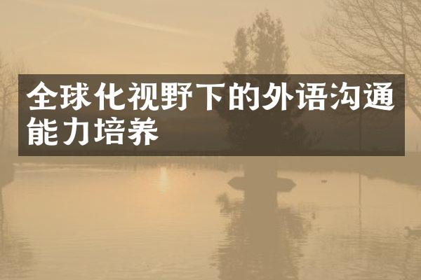 全球化视野下的外语沟通能力培养