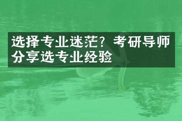 选择专业迷茫？考研导师分享选专业经验