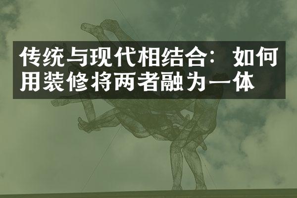 传统与现代相结合：如何用装修将两者融为一体？