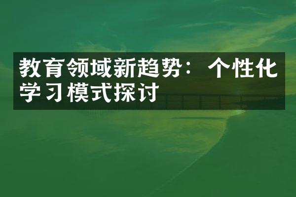 教育领域新趋势：个性化学习模式探讨