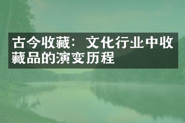 古今收藏：文化行业中收藏品的演变历程