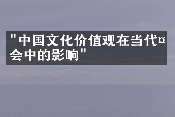 "中国文化价值观在当代社会中的影响"