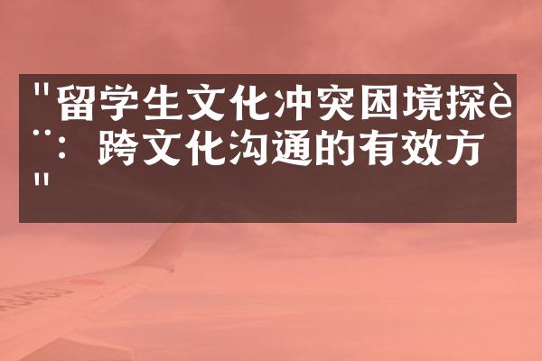 "留学生文化冲突困境探讨：跨文化沟通的有效方式"