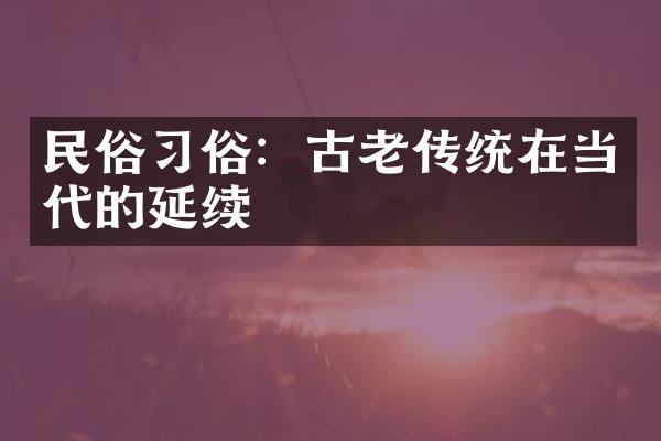 民俗习俗：古老传统在当代的延续