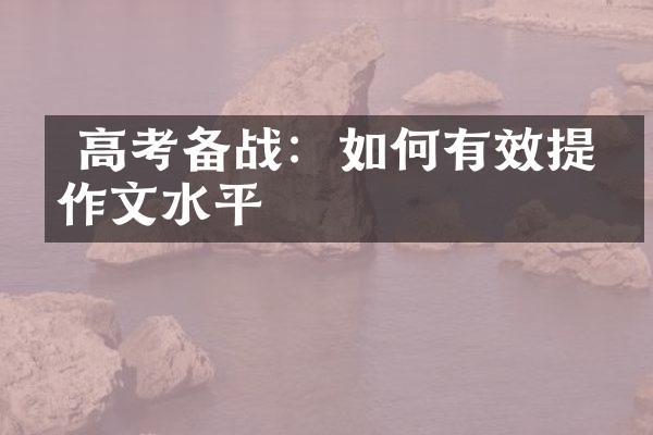  高考备战：如何有效提升作文水平