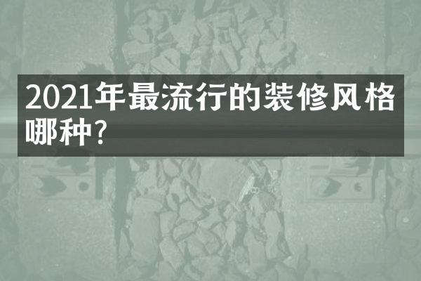 2021年最流行的装修风格是哪种？