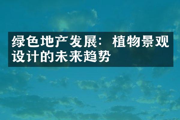 绿色地产发展：植物景观设计的未来趋势