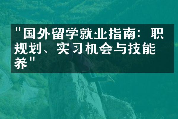 "国外留学就业指南：职业规划、实习机会与技能培养"