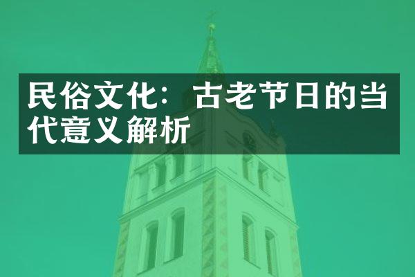 民俗文化：古老节日的当代意义解析