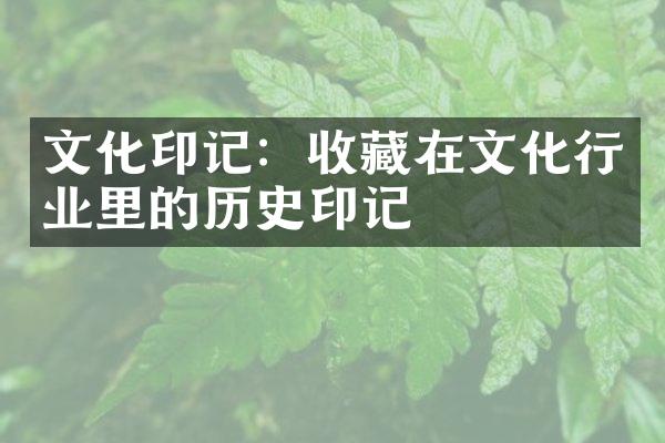 文化印记：收藏在文化行业里的历史印记