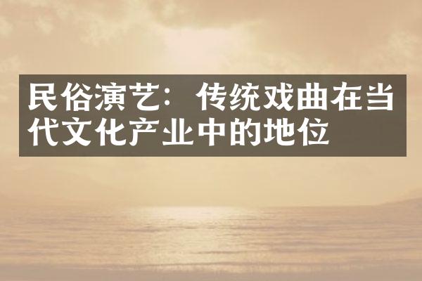 民俗演艺：传统戏曲在当代文化产业中的地位