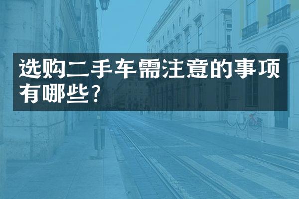 选购二手车需注意的事项有哪些？