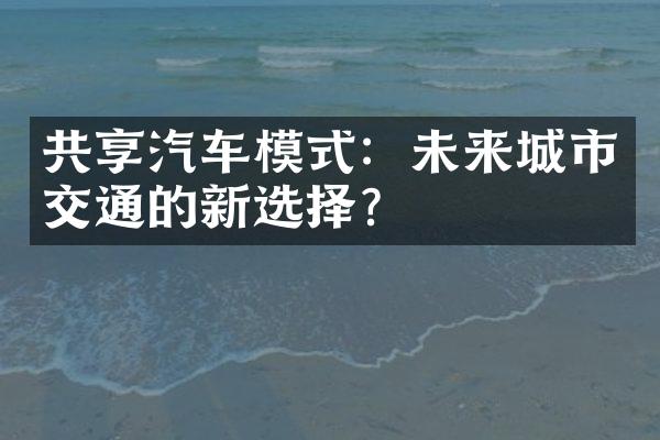 共享汽车模式：未来城市交通的新选择？