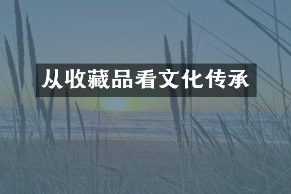 从收藏品看文化传承