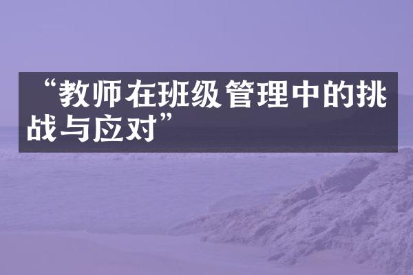 “教师在班级管理中的挑战与应对”