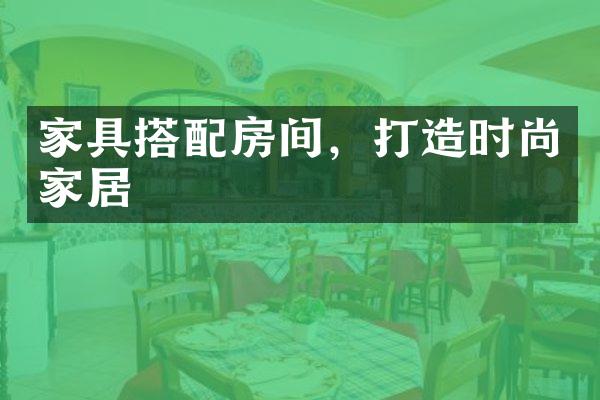 家具搭配房间，打造时尚家居