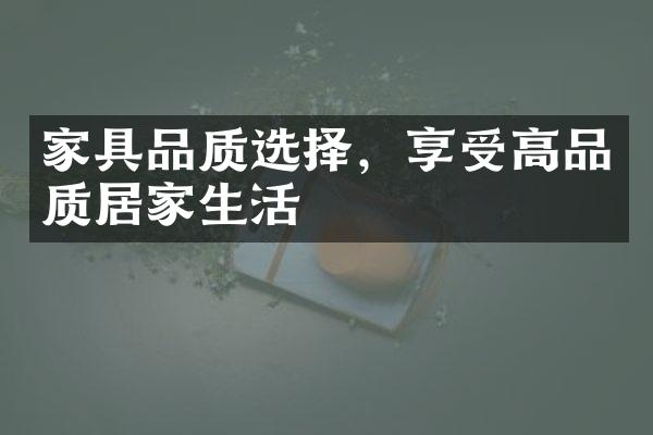 家具品质选择，享受高品质居家生活